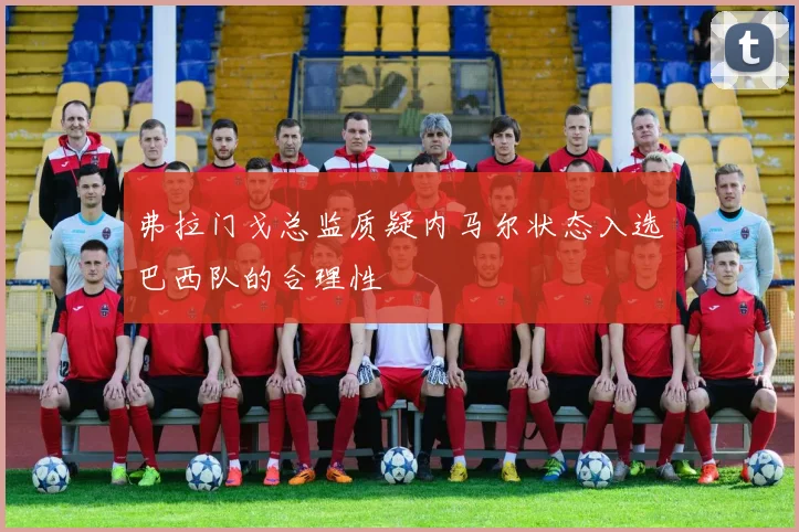 弗拉门戈总监质疑内马尔状态入选巴西队的合理性
