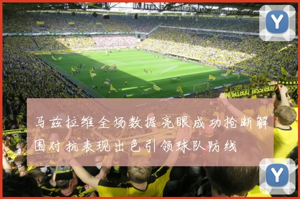 马兹拉维全场数据亮眼成功抢断解围对抗表现出色引领球队防线