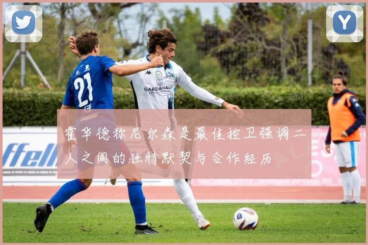 霍华德称尼尔森是最佳控卫强调二人之间的独特默契与合作经历