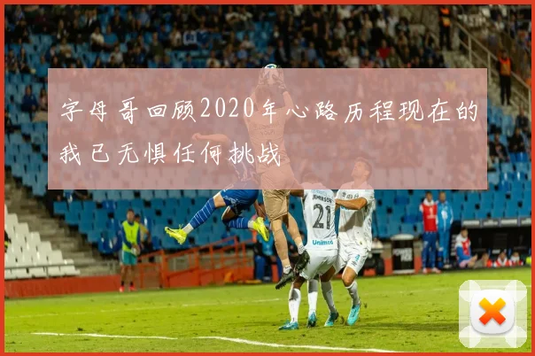 字母哥回顾2020年心路历程现在的我已无惧任何挑战